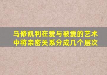 马修凯利在爱与被爱的艺术中将亲密关系分成几个层次