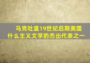 马克吐温19世纪后期美国什么主义文学的杰出代表之一