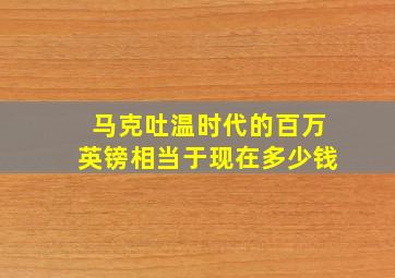 马克吐温时代的百万英镑相当于现在多少钱