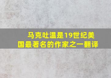 马克吐温是19世纪美国最著名的作家之一翻译