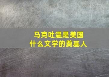 马克吐温是美国什么文学的奠基人