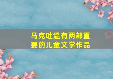 马克吐温有两部重要的儿童文学作品