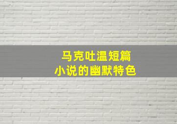 马克吐温短篇小说的幽默特色