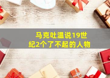 马克吐温说19世纪2个了不起的人物