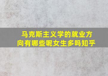 马克斯主义学的就业方向有哪些呢女生多吗知乎