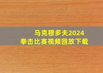 马克穆多夫2024拳击比赛视频回放下载