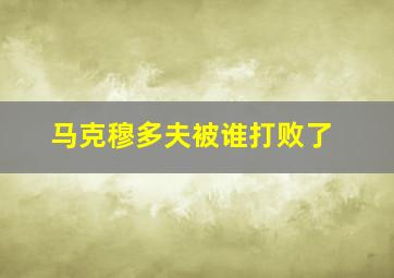 马克穆多夫被谁打败了