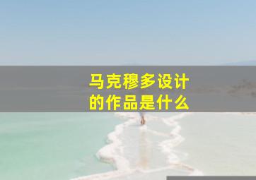 马克穆多设计的作品是什么