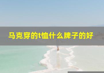 马克穿的t恤什么牌子的好