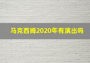 马克西姆2020年有演出吗