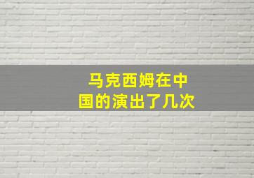 马克西姆在中国的演出了几次