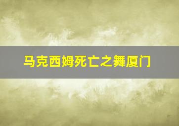 马克西姆死亡之舞厦门