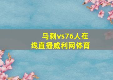 马刺vs76人在线直播威利网体育