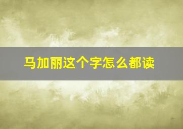 马加丽这个字怎么都读