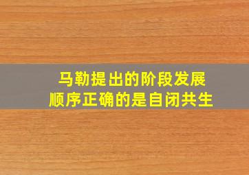 马勒提出的阶段发展顺序正确的是自闭共生