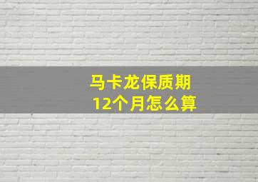 马卡龙保质期12个月怎么算