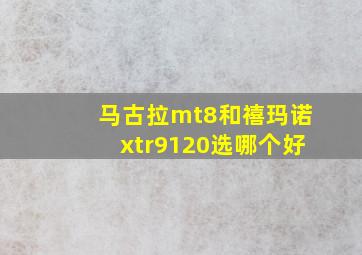 马古拉mt8和禧玛诺xtr9120选哪个好