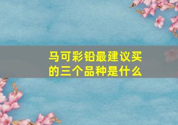 马可彩铅最建议买的三个品种是什么