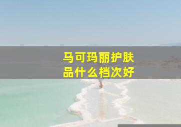 马可玛丽护肤品什么档次好