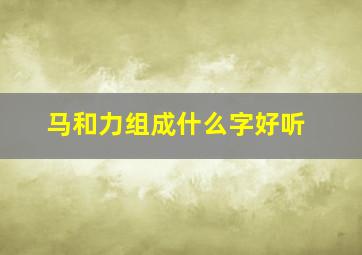 马和力组成什么字好听