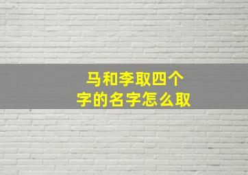 马和李取四个字的名字怎么取