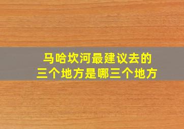 马哈坎河最建议去的三个地方是哪三个地方