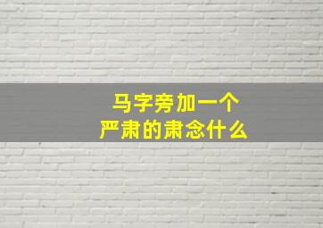 马字旁加一个严肃的肃念什么