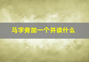 马字旁加一个并读什么