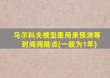 马尔科夫模型是用来预测等时间间隔点(一般为1年)