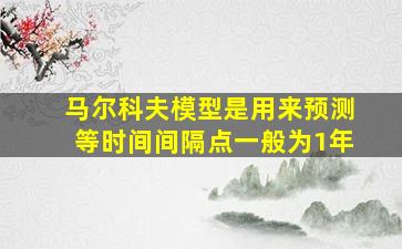 马尔科夫模型是用来预测等时间间隔点一般为1年