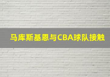 马库斯基恩与CBA球队接触