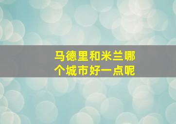 马德里和米兰哪个城市好一点呢