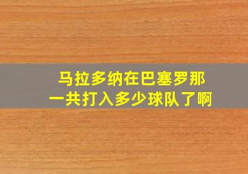 马拉多纳在巴塞罗那一共打入多少球队了啊