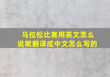 马拉松比赛用英文怎么说呢翻译成中文怎么写的