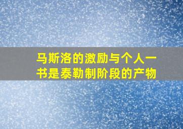 马斯洛的激励与个人一书是泰勒制阶段的产物