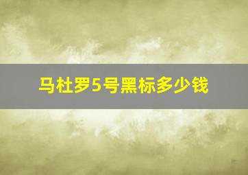 马杜罗5号黑标多少钱