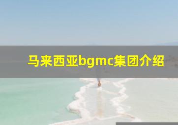 马来西亚bgmc集团介绍