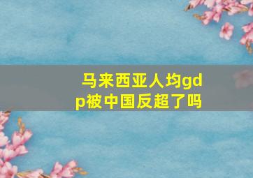 马来西亚人均gdp被中国反超了吗