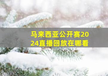 马来西亚公开赛2024直播回放在哪看