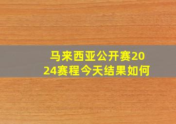 马来西亚公开赛2024赛程今天结果如何