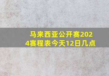 马来西亚公开赛2024赛程表今天12日几点