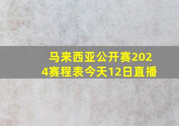 马来西亚公开赛2024赛程表今天12日直播