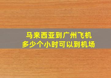 马来西亚到广州飞机多少个小时可以到机场