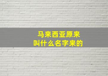 马来西亚原来叫什么名字来的