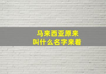 马来西亚原来叫什么名字来着