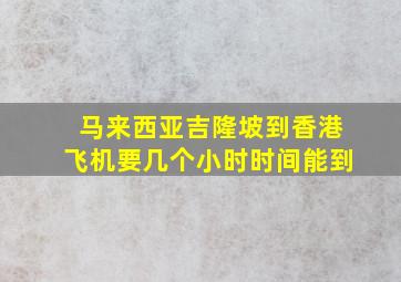 马来西亚吉隆坡到香港飞机要几个小时时间能到