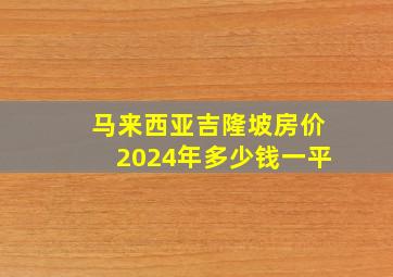 马来西亚吉隆坡房价2024年多少钱一平