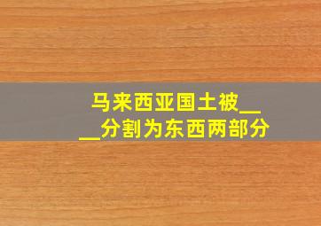 马来西亚国土被____分割为东西两部分