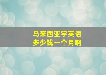 马来西亚学英语多少钱一个月啊