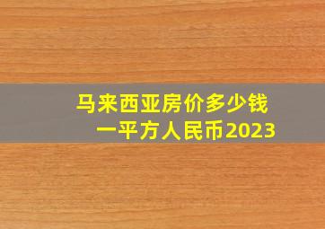 马来西亚房价多少钱一平方人民币2023